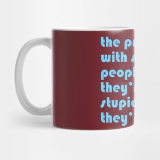 The problem with stupid people is they’re too stupid to know they’re stupid. Mug